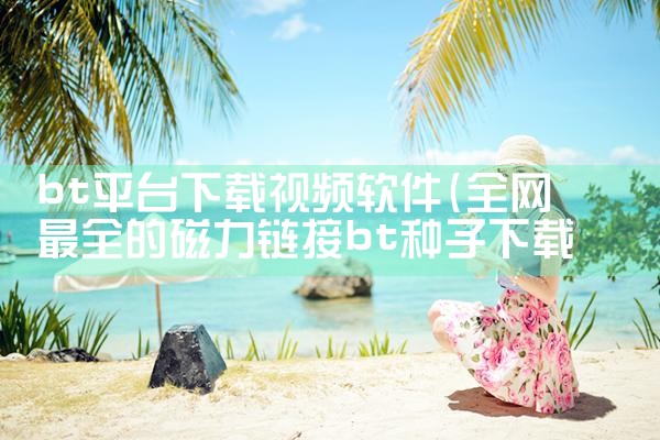bt平台下载视频软件|P站专业版