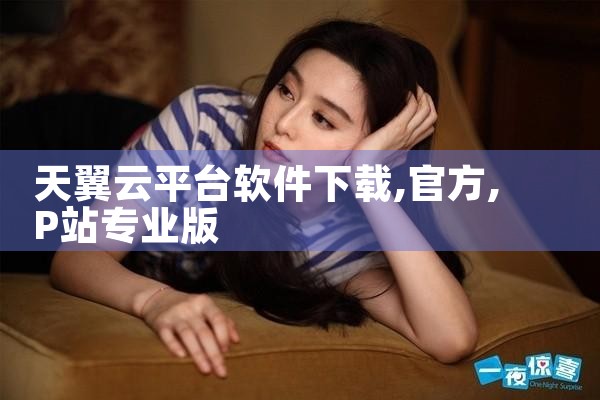 天翼云平台软件下载|P站专业版