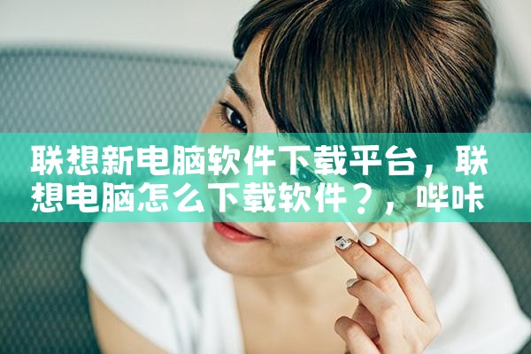 联想新电脑软件下载平台|哔咔漫画