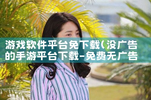 游戏软件平台免下载|P站专业版