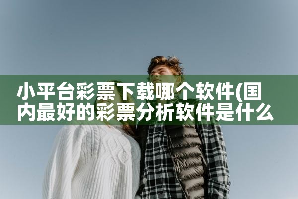 小平台彩票下载哪个软件|P站专业版