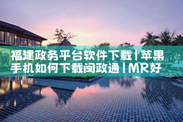 福建政务平台软件下载|MR好色
