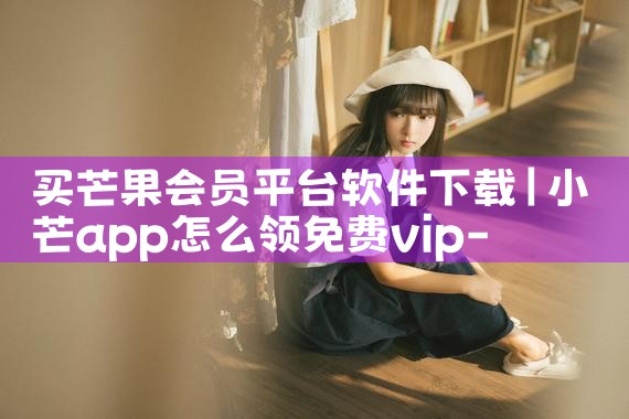 买芒果会员平台软件下载|MR好色