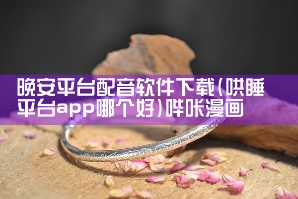 晚安平台配音软件下载|哔咔漫画